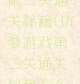 坑爹游戏第二关通关秘籍(坑爹游戏第二关通关秘籍怎么用)