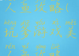 坑爹游戏美人鱼攻略(坑爹游戏美人鱼攻略视频)