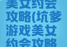 坑爹游戏美女约会攻略(坑爹游戏美女约会攻略大全)