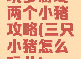 坑爹游戏两个小猪攻略(三只小猪怎么玩儿)