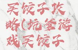 坑爹游戏买饺子攻略(坑爹游戏买饺子攻略视频)
