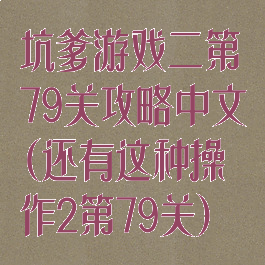 坑爹游戏二第79关攻略中文(还有这种操作2第79关)