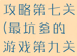 坑爹游戏十攻略第七关(最坑爹的游戏第九关攻略)