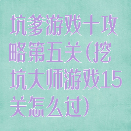 坑爹游戏十攻略第五关(挖坑大师游戏15关怎么过)