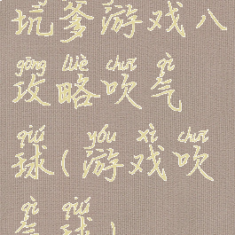 坑爹游戏八攻略吹气球(游戏吹气球)
