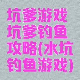 坑爹游戏坑爹钓鱼攻略(水坑钓鱼游戏)