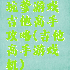 坑爹游戏吉他高手攻略(吉他高手游戏机)
