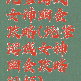 坑爹游戏女神幽会攻略(坑爹游戏女神幽会攻略视频)