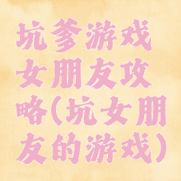 坑爹游戏女朋友攻略(坑女朋友的游戏)