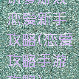 坑爹游戏恋爱新手攻略(恋爱攻略手游攻略)