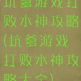 坑爹游戏打败水神攻略(坑爹游戏打败水神攻略大全)