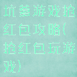 坑爹游戏抢红包攻略(抢红包玩游戏)