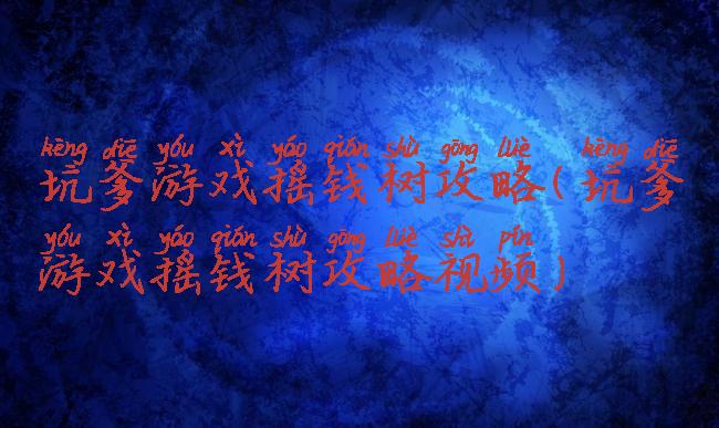 坑爹游戏摇钱树攻略(坑爹游戏摇钱树攻略视频)