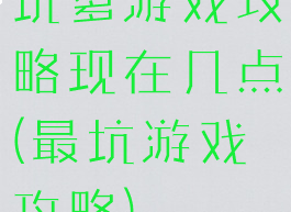 坑爹游戏攻略现在几点(最坑游戏攻略)