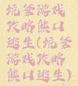 坑爹游戏攻略熊口逃生(坑爹游戏攻略熊口逃生)