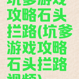 坑爹游戏攻略石头拦路(坑爹游戏攻略石头拦路视频)