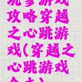 坑爹游戏攻略穿越之心跳游戏(穿越之心跳游戏全本)