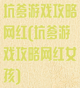 坑爹游戏攻略网红(坑爹游戏攻略网红女孩)
