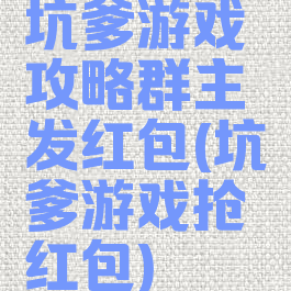 坑爹游戏攻略群主发红包(坑爹游戏抢红包)