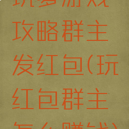 坑爹游戏攻略群主发红包(玩红包群主怎么赚钱)