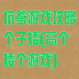 坑爹游戏攻略个子矮(高个矮个游戏)