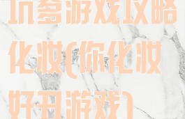 坑爹游戏攻略化妆(你化妆好丑游戏)