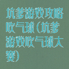 坑爹游戏攻略吹气球(坑爹游戏吹气球大赛)