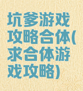 坑爹游戏攻略合体(求合体游戏攻略)