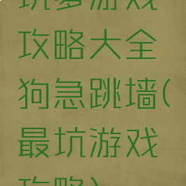 坑爹游戏攻略大全狗急跳墙(最坑游戏攻略)