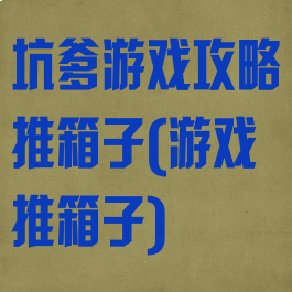 坑爹游戏攻略推箱子(游戏推箱子)