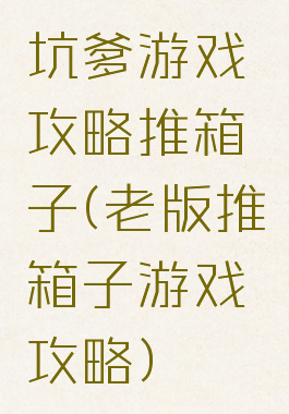 坑爹游戏攻略推箱子(老版推箱子游戏攻略)