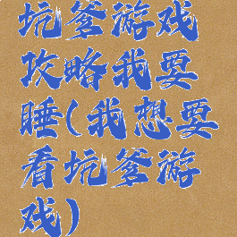 坑爹游戏攻略我要睡(我想要看坑爹游戏)