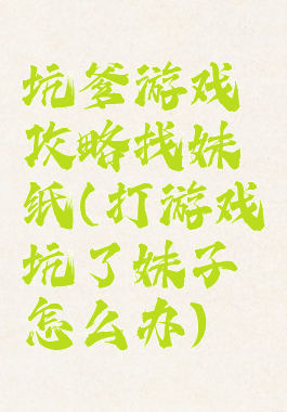 坑爹游戏攻略找妹纸(打游戏坑了妹子怎么办)
