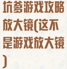 坑爹游戏攻略放大镜(这不是游戏放大镜)