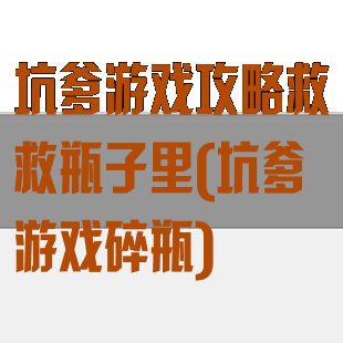 坑爹游戏攻略救救瓶子里(坑爹游戏碎瓶)