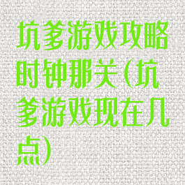 坑爹游戏攻略时钟那关(坑爹游戏现在几点)
