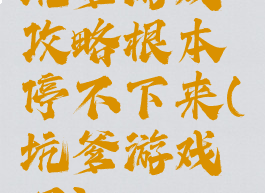 坑爹游戏攻略根本停不下来(坑爹游戏吧)