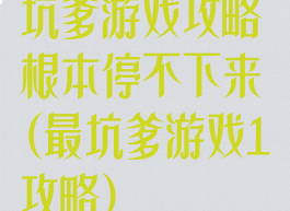 坑爹游戏攻略根本停不下来(最坑爹游戏1攻略)