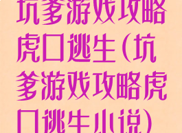 坑爹游戏攻略虎口逃生(坑爹游戏攻略虎口逃生小说)