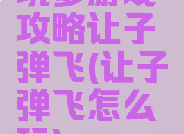 坑爹游戏攻略让子弹飞(让子弹飞怎么玩)