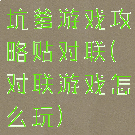 坑爹游戏攻略贴对联(对联游戏怎么玩)
