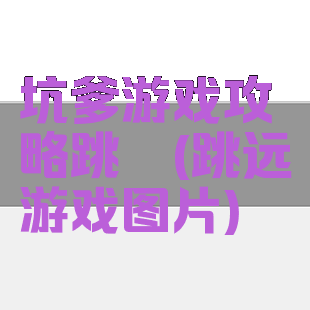 坑爹游戏攻略跳遠(跳远游戏图片)