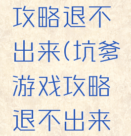 坑爹游戏攻略退不出来(坑爹游戏攻略退不出来怎么办)