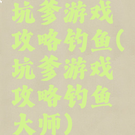 坑爹游戏攻略钓鱼(坑爹游戏攻略钓鱼大师)