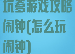 坑爹游戏攻略闹钟(怎么玩闹钟)
