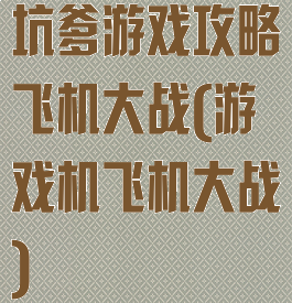 坑爹游戏攻略飞机大战(游戏机飞机大战)
