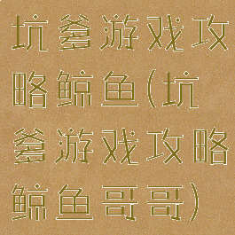 坑爹游戏攻略鲸鱼(坑爹游戏攻略鲸鱼哥哥)