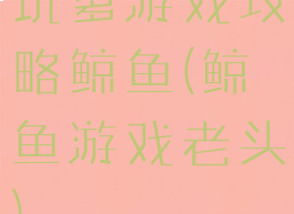 坑爹游戏攻略鲸鱼(鲸鱼游戏老头)