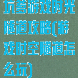 坑爹游戏时光隧道攻略(游戏时空隧道怎么玩)