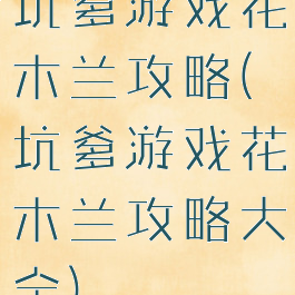 坑爹游戏花木兰攻略(坑爹游戏花木兰攻略大全)
